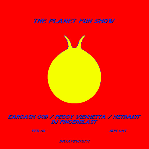 the planet fun show w/ eargasm god, peggy viennetta, metrakit + dj fingerblast - 02082019