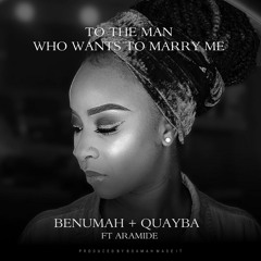 To The Man Who Wants To Marry Me - Benumah + Quayba ft Aramide prod. Boamah-Made-It