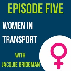 Episode Five: Women in Transport (With Jacquie Bridgman)