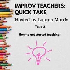 Improv Teachers Quick Take #2
