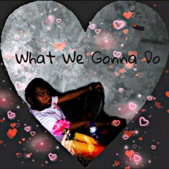 What We Gonna Do