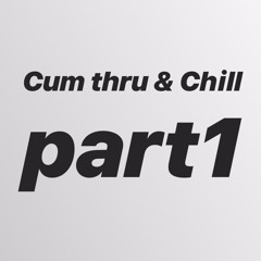 Cum Thru & Chill pt 1