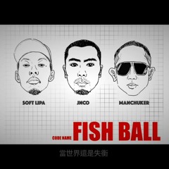 Jnco, Soft Lipa & Manchuker (荊軻 蛋堡 滿人) - Fish Ball