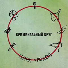 ЦИНК УРОДОВ - КРИМИНАЛЬНЫЙ КРУГ