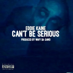 Eddie Kaine x Cant Be Serious Prod by Wavy Da Gawd