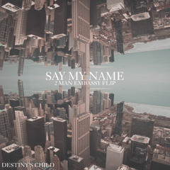 Say My Name - 2 Man Embassy Flip