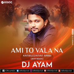 Ami To Vala Na - Kamruzzaman Rabbi (2k19 Remix) - DJ Ayam