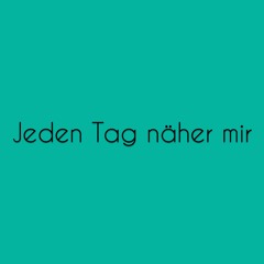 Jeden Tag näher mir