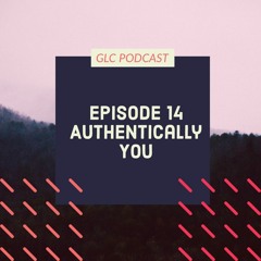 GLC Podcast Season 2 Episode 14 "Authentically You"