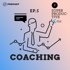 SUPER PRODUCTIVE EP.5 วิธี Coaching ที่ทำให้คนพัฒนา และทำงานได้เต็มขีดความสามารถ