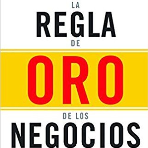 El Resumen de la Regla de Oro de los Negocios por Andrés Muguira