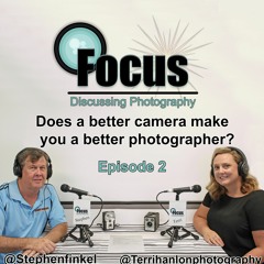 Focus: Photography Podcast  Stephen & Terri. Does a better camera make you a better photographer?