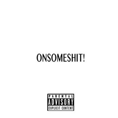 ONSOMESHIT!