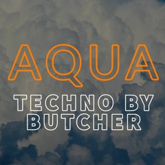 FREE DL -  TECHNO BY BUTCHER - AQUA  - ORIGINAL VERSION