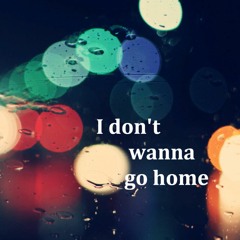 I don't wanna go home