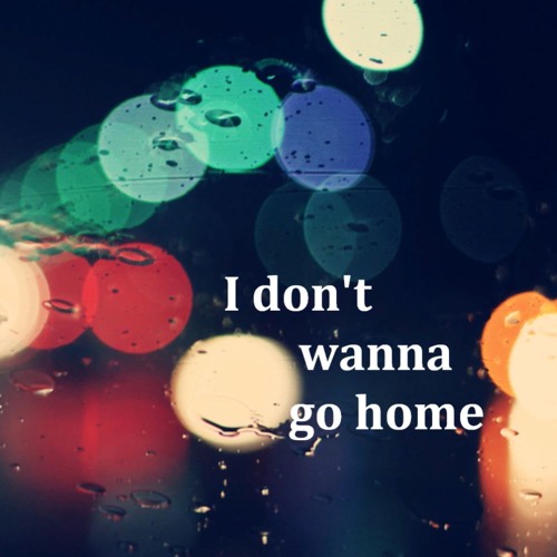I don't wanna go home