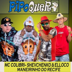 MC COLIBRI - SHEVCHENKO E ELLOCO E MANEIRINHO DO RECIFE   PIPOQUEIRO