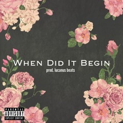 WHEN DID IT BEGIN prod. Lucanus Beats