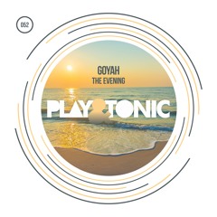Play and Tonic 052 - Goyah - The Evening