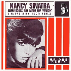 THESE BOOTS ARE MADE FOR WALKING - NANCY SINATRA (MR DRE SHINY BOOT REMIX)