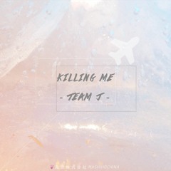 TEAM J - KILLING ME