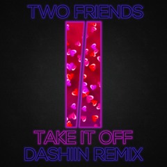 Two Friends - Take It Off (Dashiin Remix)