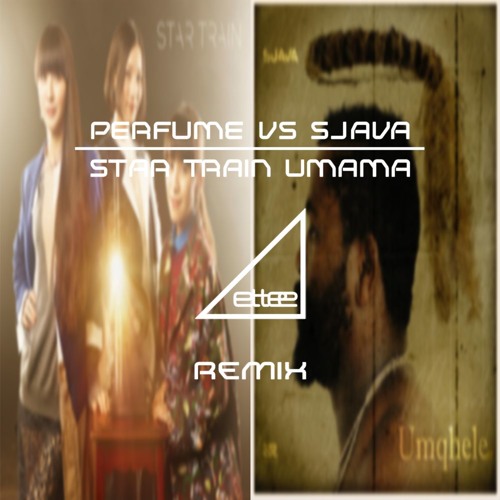 Perfume VS Sjava - Star Train Umama (ettee Live Mashup Bootleg)