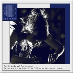 Sonic Acts W/ Bergsonist   22nd February 2019 @Operator