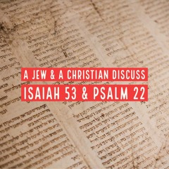 Episode 84: A Jew & a Christian Discuss Isaiah 53 & Psalm 22