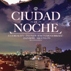 Ciudad de Noche - Luz Reality x Daoner x Jeronimo Gorraez x Dan Koh x Miguelon x Los Daniels