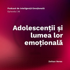 Ep.36 - Adolescenții si lumea lor emoțională