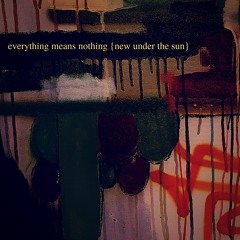 everything means nothing {new under the sun}