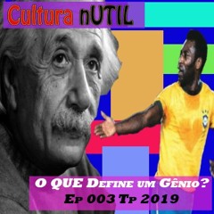 O Que define um Genio? - Ep 003 Ano 2019