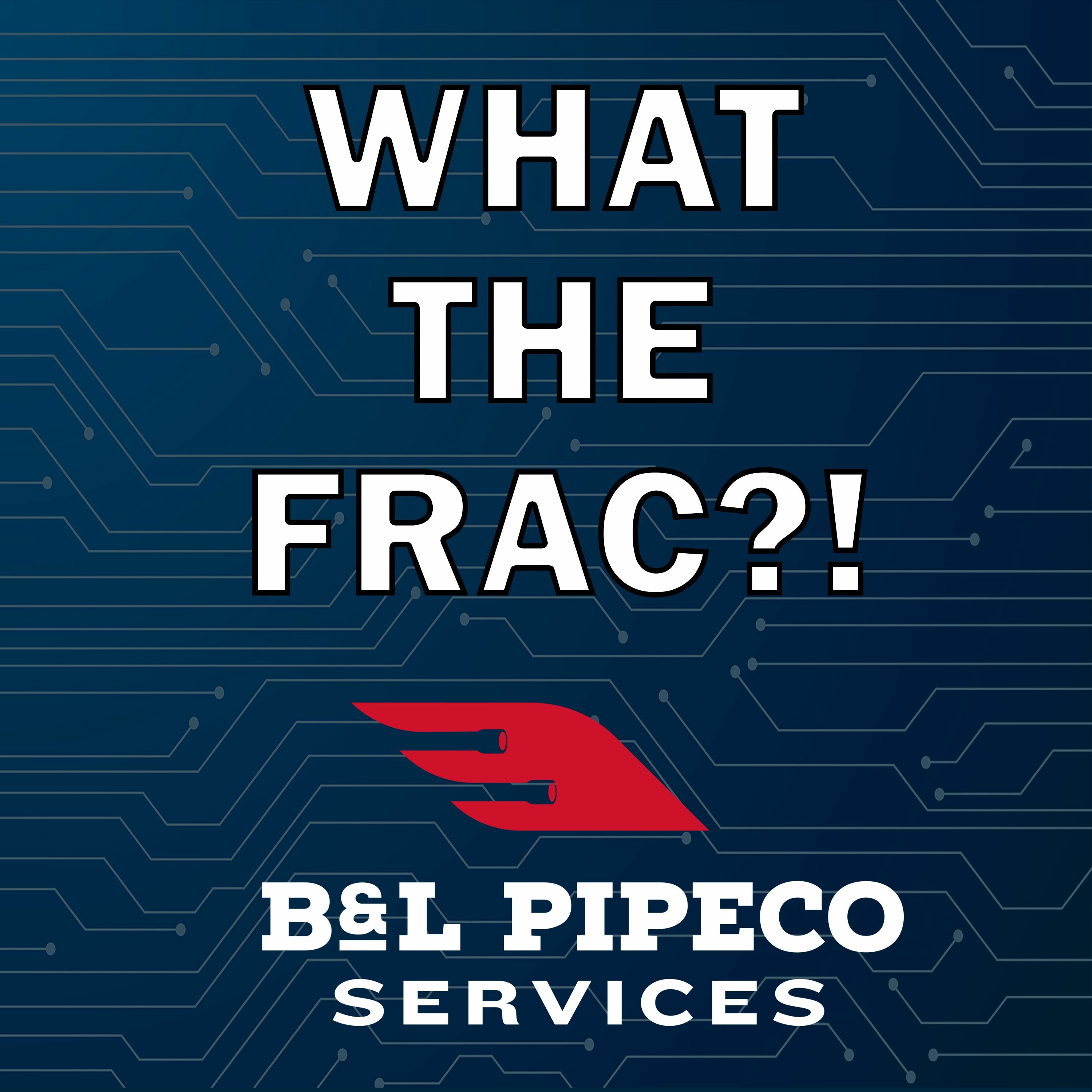 WHAT THE FRAC?! - Ep. 1 - Intro to B&L Pipeco Services episode artwork
