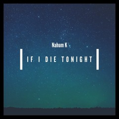 IF I DIE TONIGhT - Nahum K - Prod. Sketchmyname (Soundcloud Exclusive)