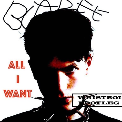 BLADEE all I want (wristboibootleg)