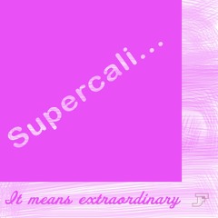 Supercali... It Means Extraordinary