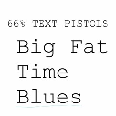 Big Fat Happy Time Blues (66% Text Pistols)