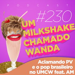 #230 - Aclamando PV e o pop brasileiro no UMCW (feat. AM)