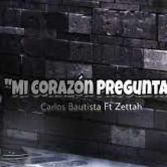 Mi Corazón Pregunta - Carlos Bautista Ft Zettah