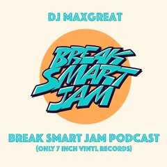 Dj Maxgreat - Break Smart Jam Podcast (Only 7inch Vinyl Records)