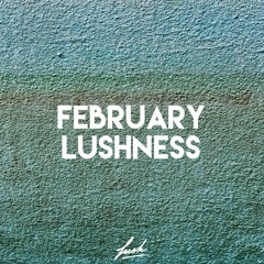 FEBRUARY LUSHNESS