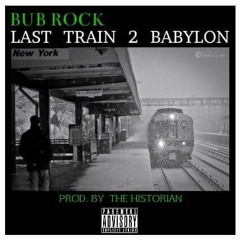 BUB ROCK - LAST TRAIN 2 BABYLON(PROD. BY THE HISTORIAN)