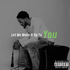 Let Me Make It Up To You