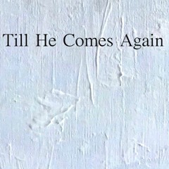 Till He Comes Again