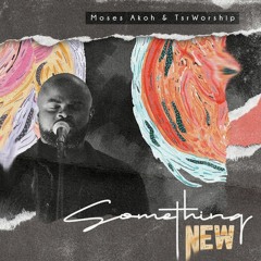 Moses Akoh & TsrWorship - Something New (Prod.by Mac Roc)