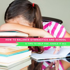 How to Balance Gymnastics & School: 6 Tips To Help You Juggle It All