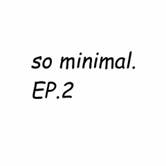 so minimal. Ep.2