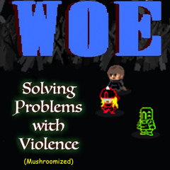 [WOE] Solving Problems With Violence (Mushroomized)
