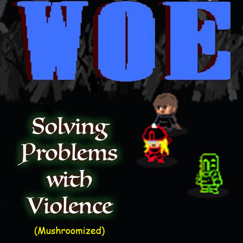 [WOE] Solving Problems With Violence (Mushroomized)